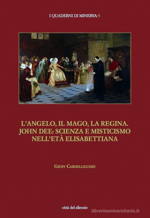 L' angelo, il mago, la regina. John Dee: scienza e misticismo nell'età elisabettiana di Giusy Cardellicchio edito da Città del silenzio