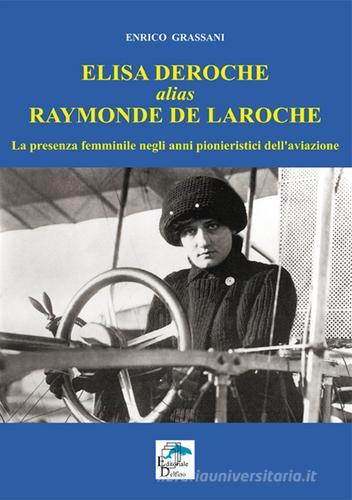 Elisa Deroche alias Raymonde de Laroche. La presenza femminile negli anni pionieristici dell'aviazione di Enrico Grassani edito da Editoriale Delfino