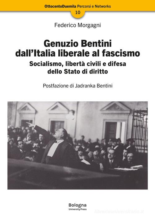 Genuzio Bentini dall'Italia liberale al fascismo. Socialismo, libertà civili e difesa dello Stato di diritto di Federico Morgagni edito da Bologna University Press