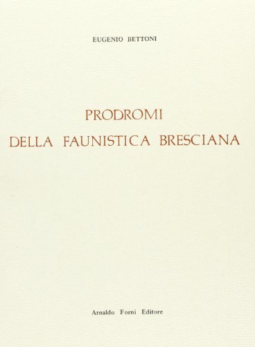 Prodromi della faunistica bresciana (rist. anast. 1884) di Eugenio Bettoni edito da Forni