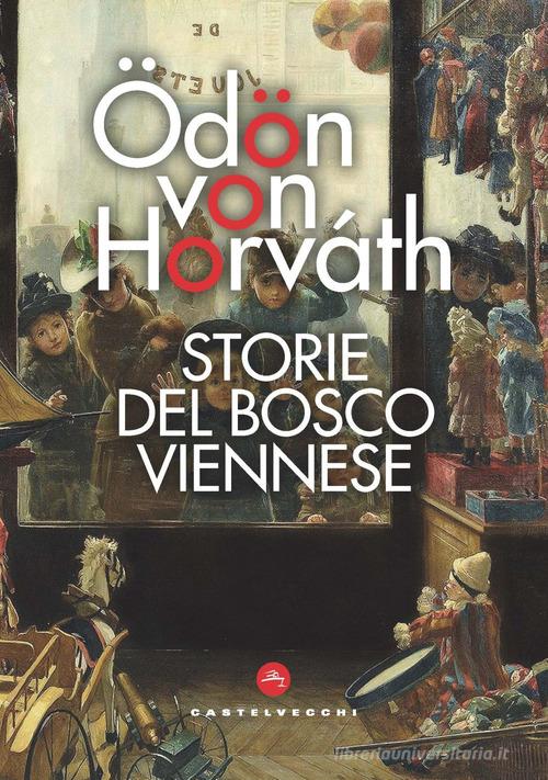 Storie del bosco viennese di Ödön von Horváth edito da Castelvecchi