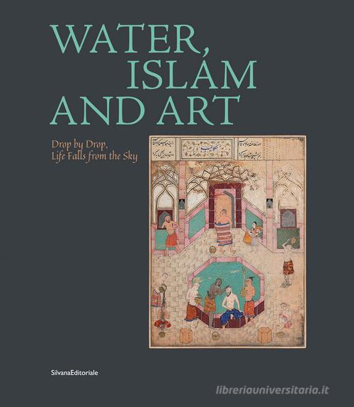 Water, Islam and art. Drop by drop, life falls from the sky. Ediz. multilingue edito da Silvana
