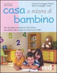 Una casa a misura di bambino. Per rendere l'ambiente domestico più adatto alle esigenze del proprio figlio di Grazia Honegger Fresco, Sara Honegger Chiari edito da Red Edizioni