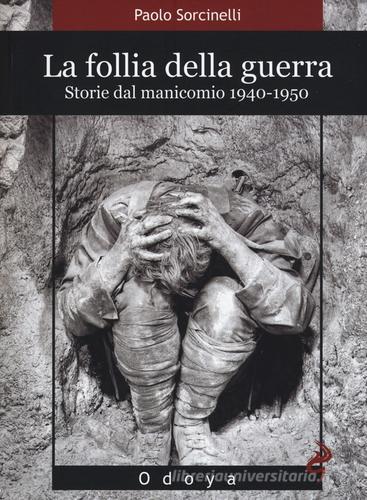 La follia della guerra. Storie del manicomio 1940-1950 di Paolo Sorcinelli edito da Odoya