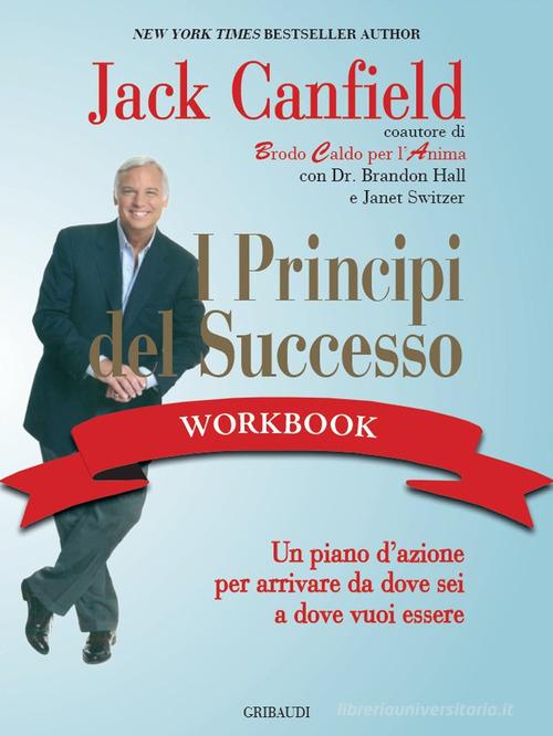 I principi del successo workbook. Un piano d'azione per arrivare da dove sei a dove vuoi essere di Jack Canfield edito da Gribaudi