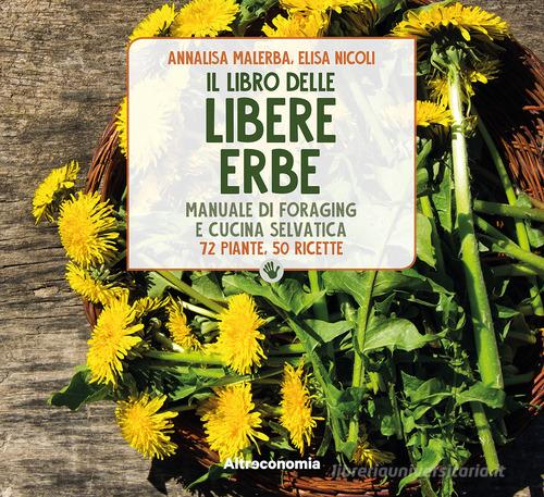 Il libro delle libere erbe. Manuale di foraging e cucina selvatica. 72 piante, 50 ricette di Elisa Nicoli, Annalisa Malerba edito da Altreconomia