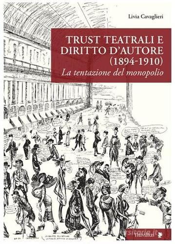 Trust teatrali e diritto d'autore (1894-1910). La tentazione del monopolio di Livia Cavaglieri edito da Titivillus