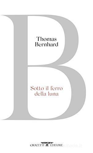 Sotto il ferro della luna di Thomas Bernhard edito da Crocetti
