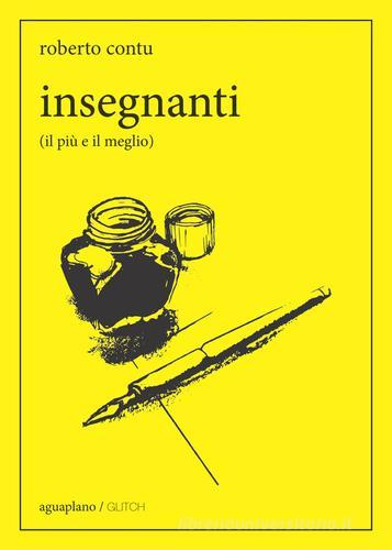 Insegnanti (il più e il meglio) di Roberto Contu edito da Aguaplano