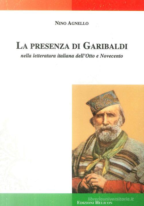 La presenza di Garibaldi nella letteratura italiana dell'Otto e Novecento di Nino Agnello edito da Helicon