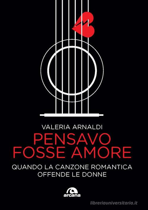 Pensavo fosse amore. Quando la canzone romantica offende le donne di Valeria Arnaldi edito da Arcana