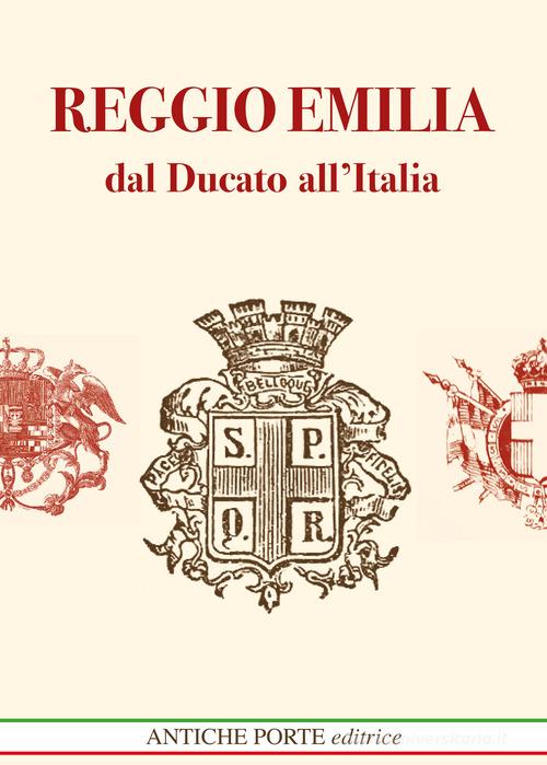 Reggio Emilia dal Ducato all'Italia Unita. Dal Ducato Estense all'Italia post unitaria. Società cultura e territorio (1814-1889) edito da Antiche Porte