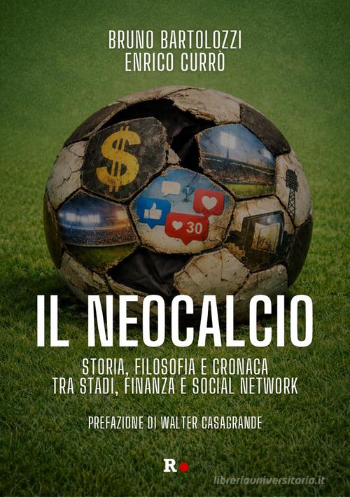 Il neocalcio. Storia, filosofia e cronaca tra stadi, finanza e social network di Bruno Bartolozzi, Enrico Currò edito da Rogas