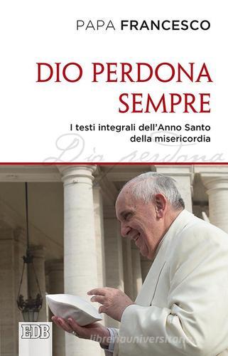 Dio perdona sempre. I testi integrali dell'Anno Santo della misericordia di Francesco (Jorge Mario Bergoglio) edito da EDB