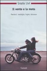 Il vento e la moto. Passioni, nostalgie, fughe, dolcezze di Grazia Livi edito da Garzanti