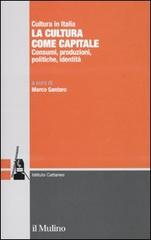 La cultura come capitale. Consumi, produzioni, politiche, identità edito da Il Mulino
