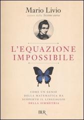 L' equazione impossibile. Come un genio della matematica ha scoperto il linguaggio della simmetria di Mario Livio edito da BUR Biblioteca Univ. Rizzoli