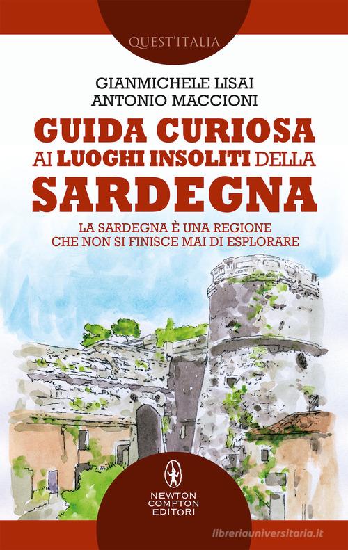 Guida curiosa ai luoghi insoliti della Sardegna di Gianmichele Lisai, Antonio Maccioni edito da Newton Compton Editori