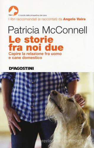 Le storie fra noi due. Capire la relazione fra uomo e cane domestico di Patricia McConnell edito da De Agostini