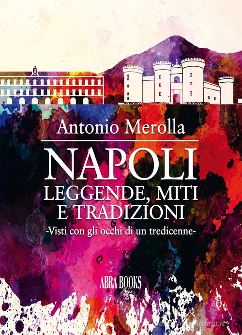 Napoli: leggende, miti e tradizioni. Visti con gli occhi di un tredicenne di Antonio Merolla edito da Abrabooks