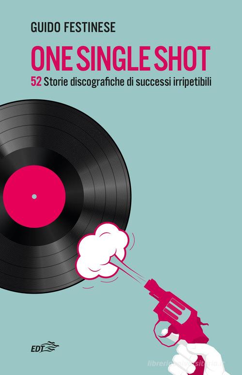 One single shot. 52 storie discografiche di successi irripetibili di Guido Festinese edito da EDT