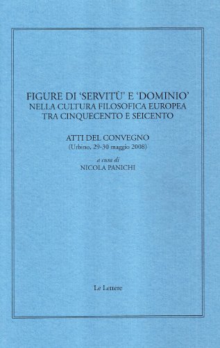 Figure di «servitù» e «dominio» nella cultura filosofica europea tra Cinquecento e Seicento. Atti del convegno (Urbino, 29-30 maggio 2008) edito da Le Lettere