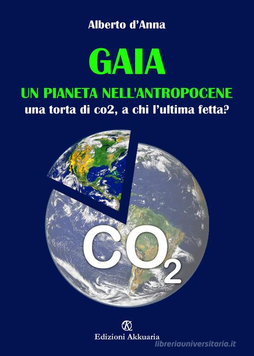 Gaia. Un pianeta nell'antropocene. Una tora di CO2, a chi l'ultima fetta? di Alberto D'Anna edito da Ass. Akkuaria