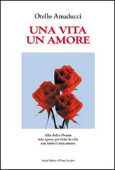 Una vita un amore di Otello Amaducci edito da Il Ponte Vecchio