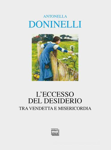 L' eccesso del desiderio. Tra vendetta e misericordia di Antonella Doninelli edito da Interlinea
