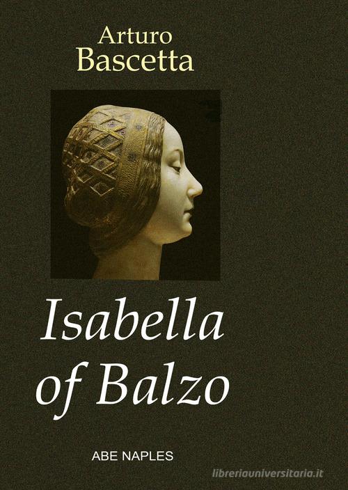 Isabella of Balzo. The Queen of Naples, Puglia and Sicily di Arturo Bascetta edito da ABE
