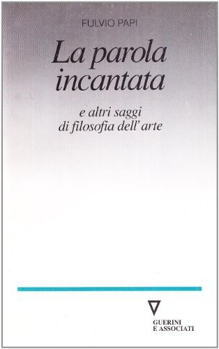 La parola incantata e altri saggi di filosofia dell'arte di Fulvio Papi edito da Guerini e Associati