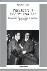 Pianificare la modernizzazione. Istituzioni e classe politica in Sardegna (1959-1969) di Salvatore Mura edito da Franco Angeli