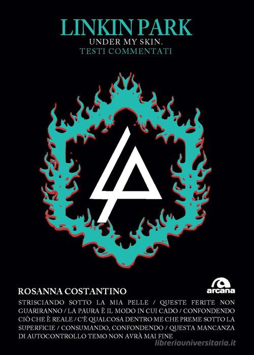 Linkin Park. Under my skin. Testi commentati di Rosanna Costantino edito da Arcana