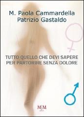 Tutto quello che devi sapere per partorire senza dolore di M. Paola Cammardella, Patrizio Gastaldo edito da Mjm Editore