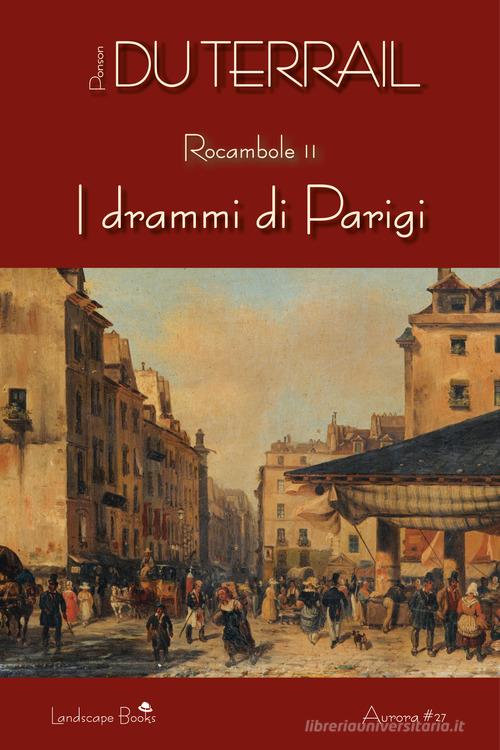 I drammi di Parigi. Rocambole vol.2 di Pierre Alexis Ponson du Terrail edito da Landscape Books