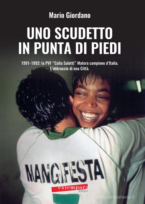 Uno scudetto in punta di piedi. 1991-1992: la PVF «Calia Salotti» Matera campione d'Italia. L'abbraccio di una città di Mario Giordano edito da Extempora