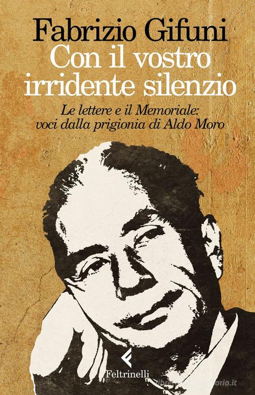 Con il vostro irridente silenzio. Le lettere e il Memoriale: voci dalla prigionia di Aldo Moro di Fabrizio Gifuni edito da Feltrinelli