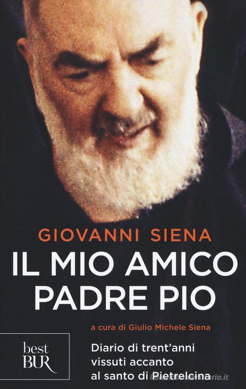 Il mio amico Padre Pio. Diario di trent'anni vissuti accanto al santo di Pietrelcina di Giovanni Siena edito da Rizzoli
