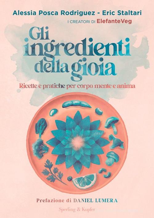 Gli ingredienti della gioia. Ricette e pratiche per corpo, mente e anima di Alessia Posca Rodriguez, Eric Staltari edito da Sperling & Kupfer