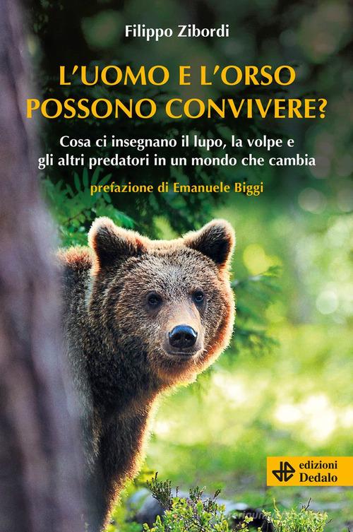 L'uomo e l'orso possono convivere? Cosa ci insegnano il lupo, la volpe e gli altri predatori in un mondo che cambia di Filippo Zibordi edito da edizioni Dedalo