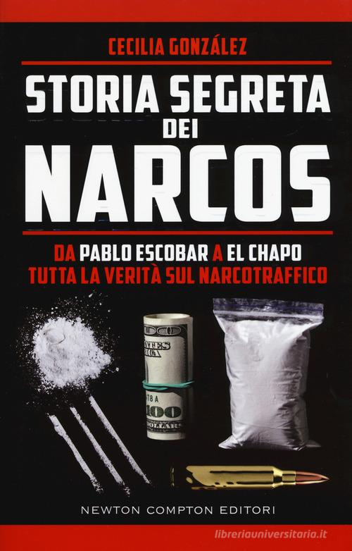 Storia segreta dei narcos. Da Pablo Escobar a El Chapo tutta la verità sul narcotraffico di González Cecilia edito da Newton Compton Editori