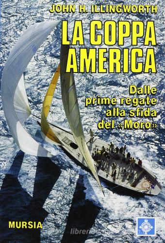 La coppa America. Dalle prime regate alla sfida del «Moro» di John H. Illingworth edito da Ugo Mursia Editore