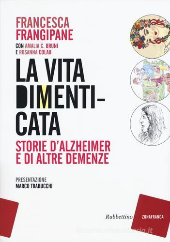 La vita dimenticata. Storie d'Alzheimer e di altre demenze di Francesca Frangipane, Amalia C. Bruni, Rosanna Colao edito da Rubbettino