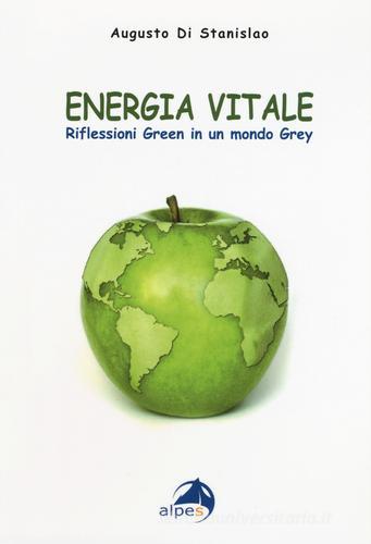 Energia vitale. Riflessioni green in un mondo grey di Augusto Di Stanislao edito da Alpes Italia