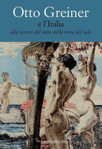 Otto Greiner e l'Italia. Alla ricerca del mito nella terra del sole. Catalogo della mostra (Anticoli Corrado, 28 maggio-14 luglio 2017). Ediz. a colori edito da De Luca Editori d'Arte