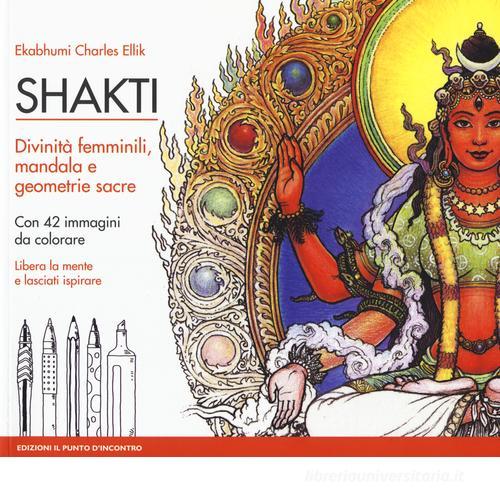 Shakti. Divinità femminili, mandala e geometrie sacre. Con 42 immagini da colorare. Nuova ediz. di Charles Ekabhumi Ellik edito da Edizioni Il Punto d'Incontro
