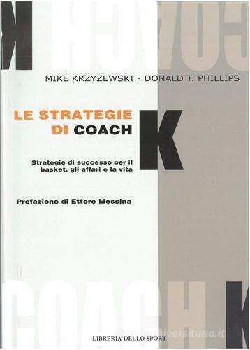 Le strategie di coach K. Strategie di successo per il basket, gli affari e la vita di Mike Krzyzewski, Philips Donald T. edito da Libreria dello Sport