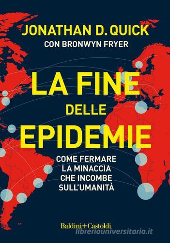 La fine delle epidemie. Come fermare la minaccia che incombe sull'umanità di Jonathan D. Quick, Bronwyn Fryer edito da Baldini + Castoldi