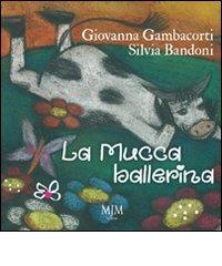 La mucca ballerina di Giovanna Gambacorti, Silvia Bandoni edito da Mjm Editore