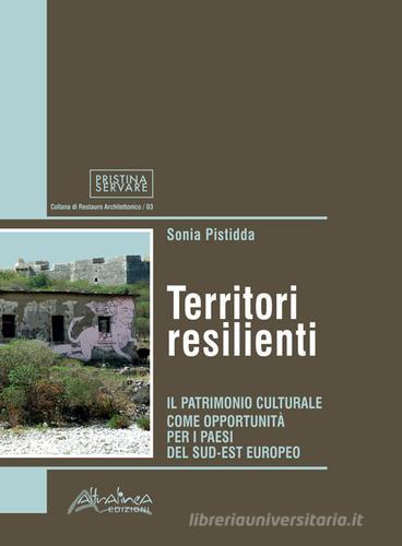 Territori resilienti. Il patrimonio culturale come opportunità per i paesi del sud-est europeo di Sonia Pistidda edito da Altralinea
